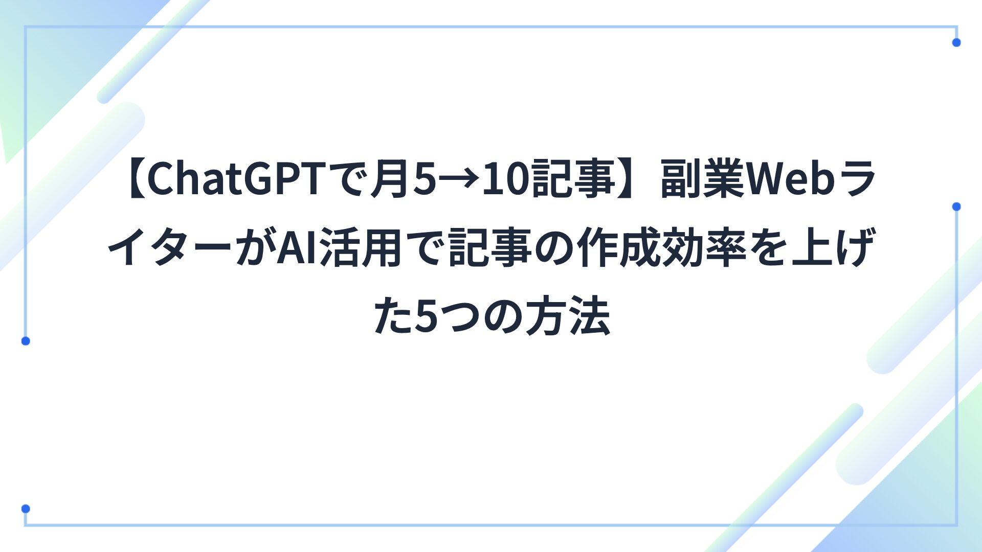 【ChatGPTで月5→10記事】副業WebライターがAI活用で記事の作成効率を上げた5つの方法